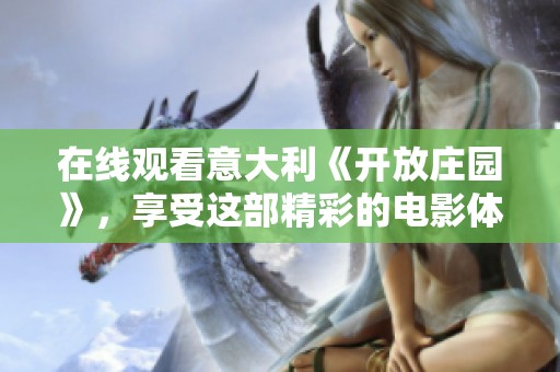 在线观看意大利《开放庄园》，享受这部精彩的电影体验