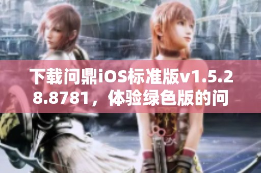 下载问鼎iOS标准版v1.5.28.8781，体验绿色版的问鼎下载全新魅力