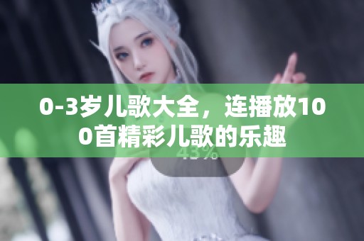 0-3岁儿歌大全，连播放100首精彩儿歌的乐趣