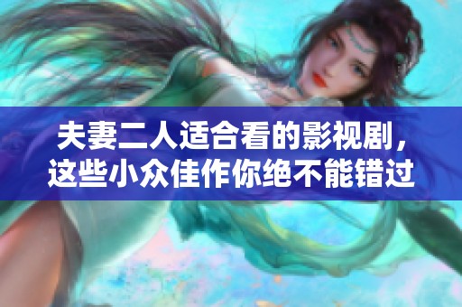 夫妻二人适合看的影视剧，这些小众佳作你绝不能错过！