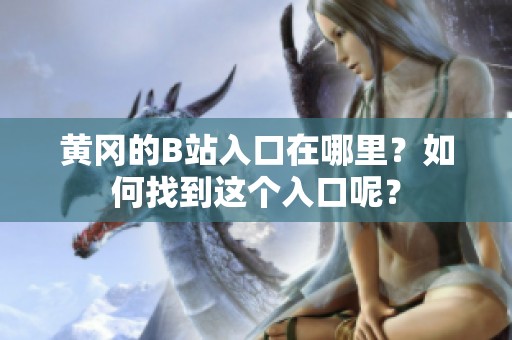 黄冈的B站入口在哪里？如何找到这个入口呢？