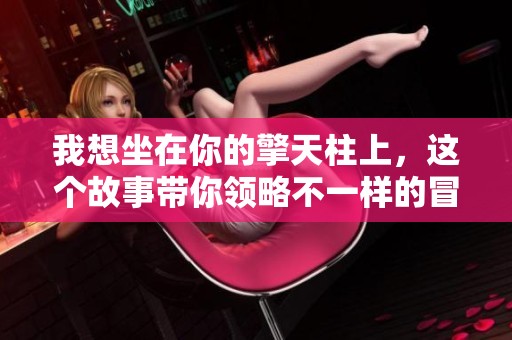 我想坐在你的擎天柱上，这个故事带你领略不一样的冒险旅程