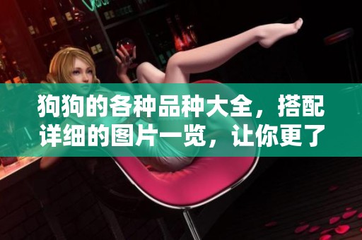 狗狗的各种品种大全，搭配详细的图片一览，让你更了解它们