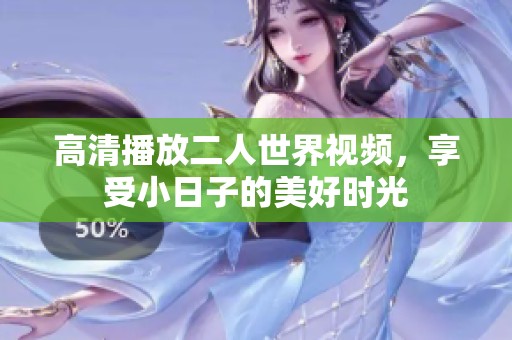 高清播放二人世界视频，享受小日子的美好时光