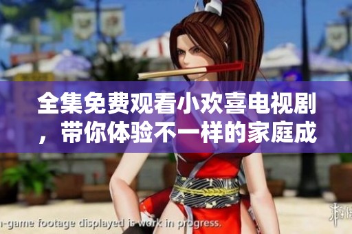 全集免费观看小欢喜电视剧，带你体验不一样的家庭成长故事
