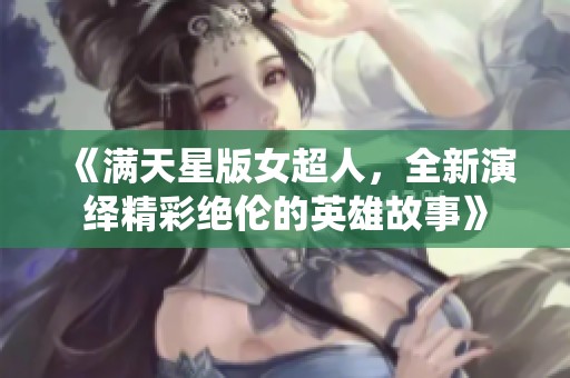 《满天星版女超人，全新演绎精彩绝伦的英雄故事》