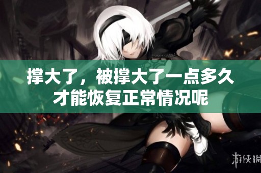 撑大了，被撑大了一点多久才能恢复正常情况呢