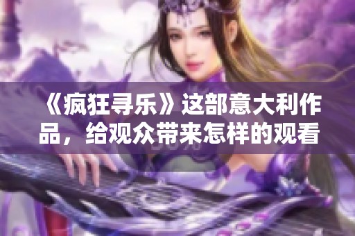 《疯狂寻乐》这部意大利作品，给观众带来怎样的观看体验呢