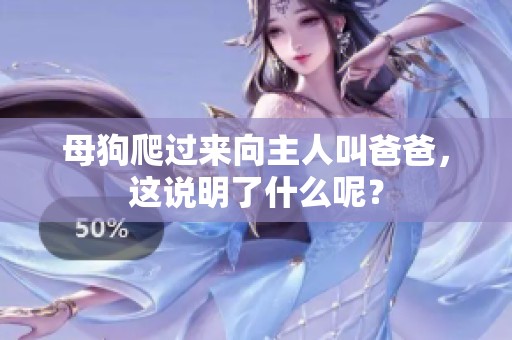 母狗爬过来向主人叫爸爸，这说明了什么呢？