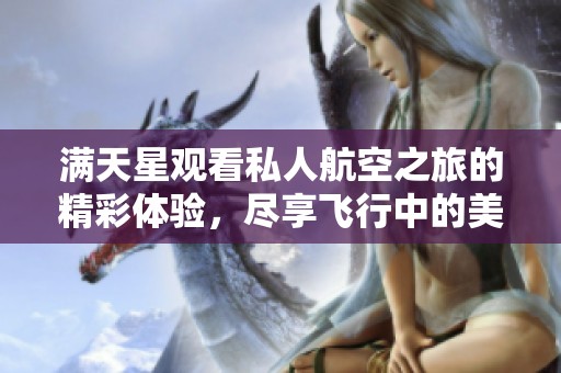 满天星观看私人航空之旅的精彩体验，尽享飞行中的美丽星空