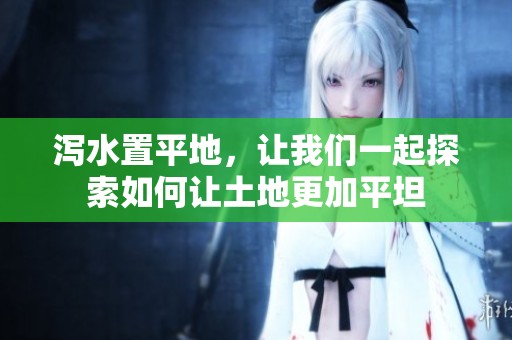 泻水置平地，让我们一起探索如何让土地更加平坦