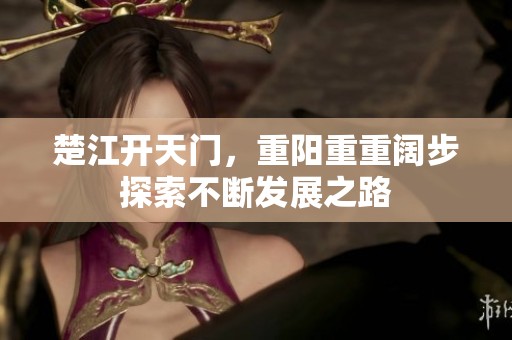 楚江开天门，重阳重重阔步探索不断发展之路