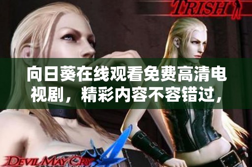 向日葵在线观看免费高清电视剧，精彩内容不容错过，快来观看吧！