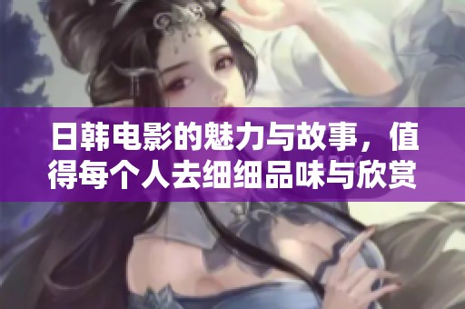 日韩电影的魅力与故事，值得每个人去细细品味与欣赏
