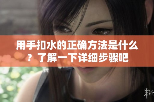 用手扣水的正确方法是什么？了解一下详细步骤吧