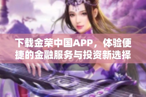 下载金荣中国APP，体验便捷的金融服务与投资新选择