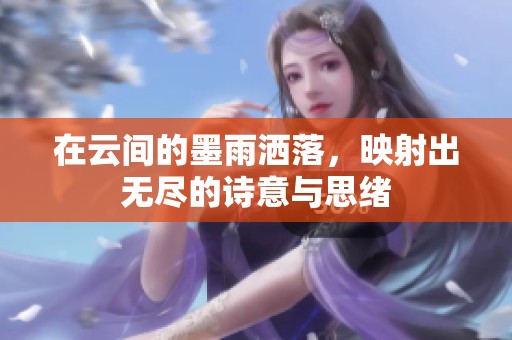 在云间的墨雨洒落，映射出无尽的诗意与思绪