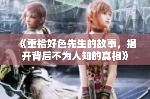 《重拾好色先生的故事，揭开背后不为人知的真相》