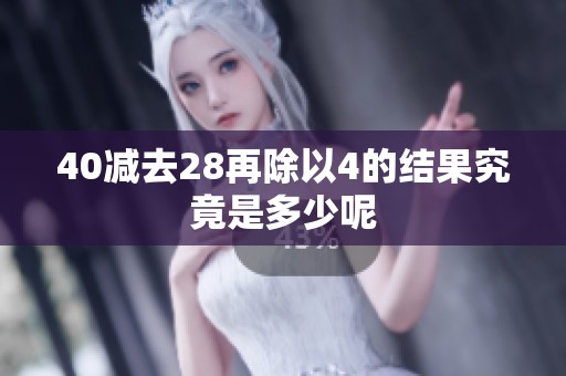 40减去28再除以4的结果究竟是多少呢
