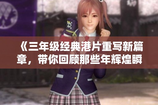 《三年级经典港片重写新篇章，带你回顾那些年辉煌瞬间》