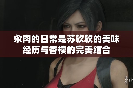汆肉的日常是苏软软的美味经历与香椟的完美结合