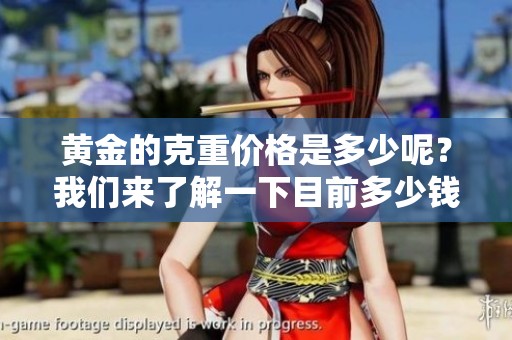 黄金的克重价格是多少呢？我们来了解一下目前多少钱一克。
