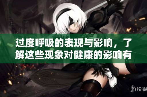 过度呼吸的表现与影响，了解这些现象对健康的影响有多大