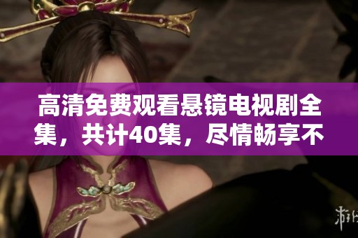 高清免费观看悬镜电视剧全集，共计40集，尽情畅享不容错过的精彩内容