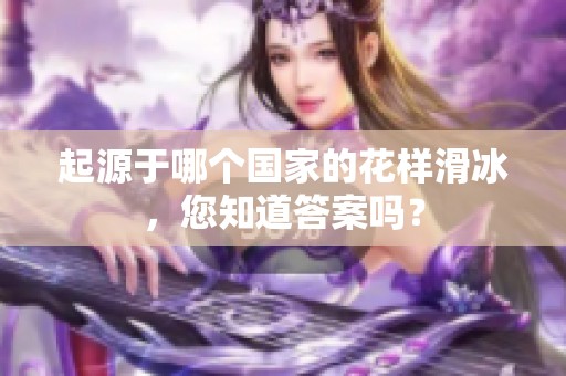 起源于哪个国家的花样滑冰，您知道答案吗？