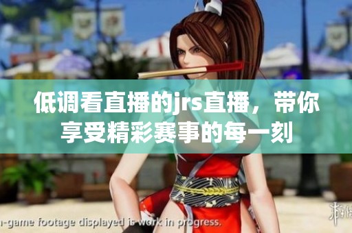 低调看直播的jrs直播，带你享受精彩赛事的每一刻