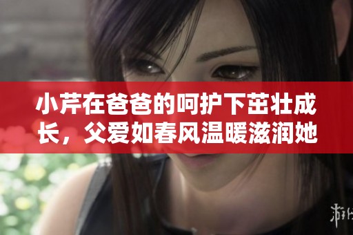小芹在爸爸的呵护下茁壮成长，父爱如春风温暖滋润她的心田