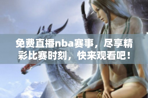 免费直播nba赛事，尽享精彩比赛时刻，快来观看吧！