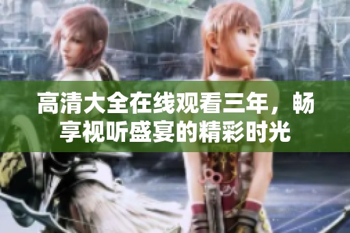 高清大全在线观看三年，畅享视听盛宴的精彩时光