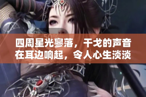 四周星光寥落，干戈的声音在耳边响起，令人心生淡淡惆怅