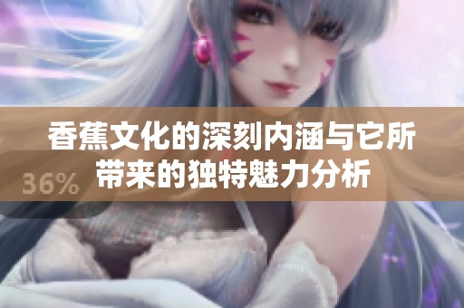 香蕉文化的深刻内涵与它所带来的独特魅力分析