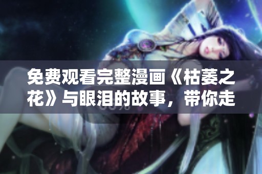 免费观看完整漫画《枯萎之花》与眼泪的故事，带你走进感人世界