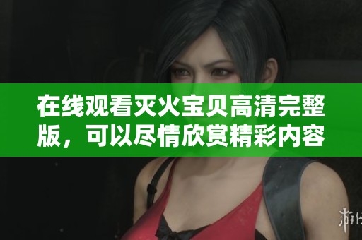 在线观看灭火宝贝高清完整版，可以尽情欣赏精彩内容与故事情节