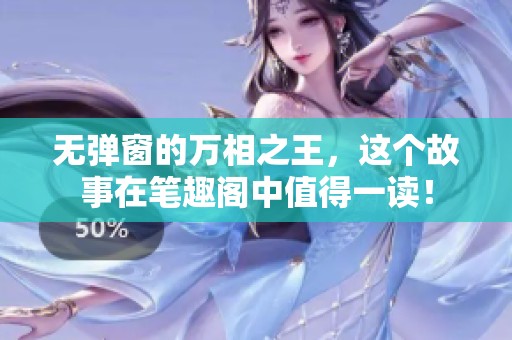 无弹窗的万相之王，这个故事在笔趣阁中值得一读！