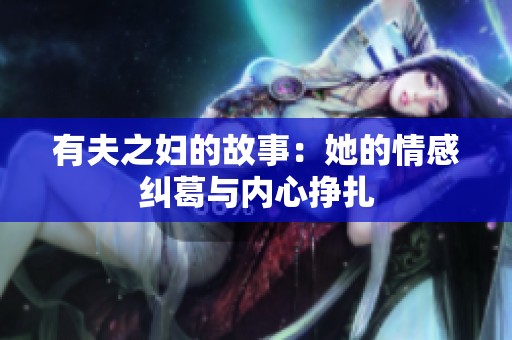 有夫之妇的故事：她的情感纠葛与内心挣扎