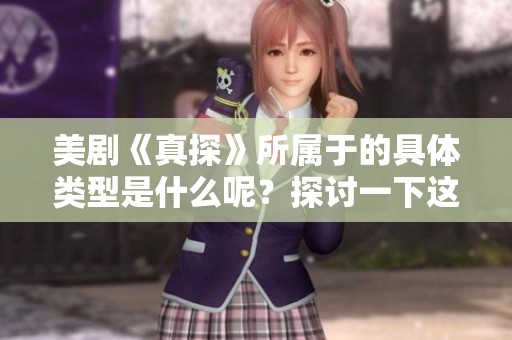 美剧《真探》所属于的具体类型是什么呢？探讨一下这部剧的类型特点