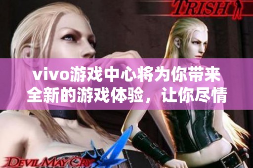 vivo游戏中心将为你带来全新的游戏体验，让你尽情享受精彩游戏世界