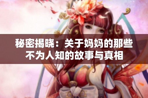 秘密揭晓：关于妈妈的那些不为人知的故事与真相