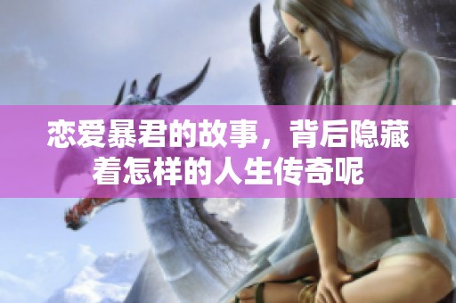 恋爱暴君的故事，背后隐藏着怎样的人生传奇呢