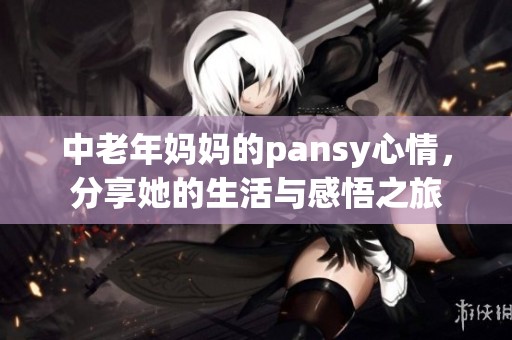中老年妈妈的pansy心情，分享她的生活与感悟之旅