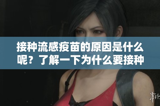 接种流感疫苗的原因是什么呢？了解一下为什么要接种流感疫苗吧
