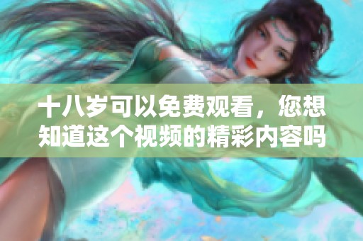 十八岁可以免费观看，您想知道这个视频的精彩内容吗