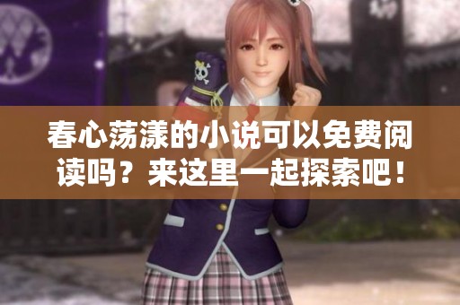春心荡漾的小说可以免费阅读吗？来这里一起探索吧！