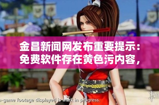 金昌新闻网发布重要提示：免费软件存在黄色污内容，用户需谨慎使用。