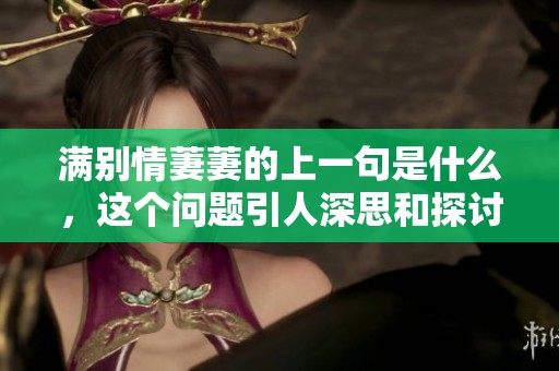 满别情萋萋的上一句是什么，这个问题引人深思和探讨。