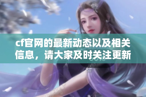 cf官网的最新动态以及相关信息，请大家及时关注更新内容。